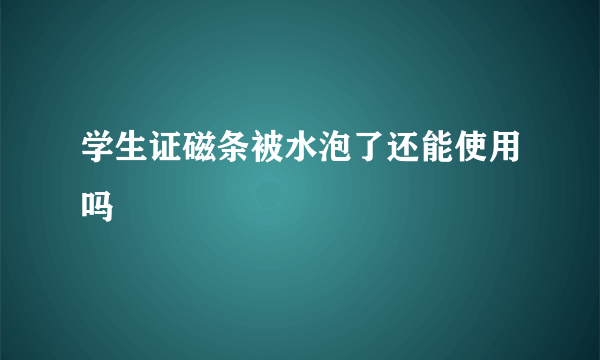 学生证磁条被水泡了还能使用吗