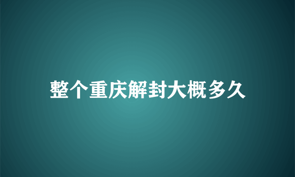 整个重庆解封大概多久