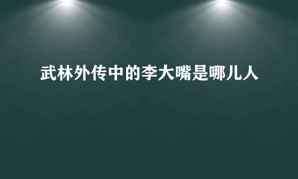 武林外传中的李大嘴是哪儿人