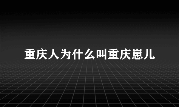 重庆人为什么叫重庆崽儿