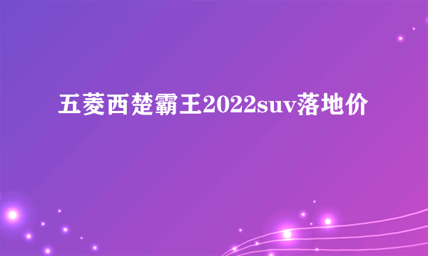 五菱西楚霸王2022suv落地价