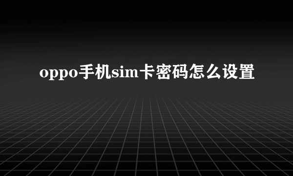 oppo手机sim卡密码怎么设置