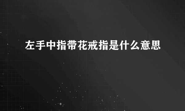 左手中指带花戒指是什么意思