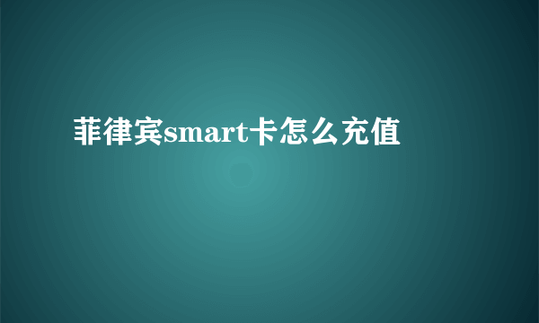 菲律宾smart卡怎么充值