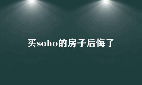 买soho的房子后悔了