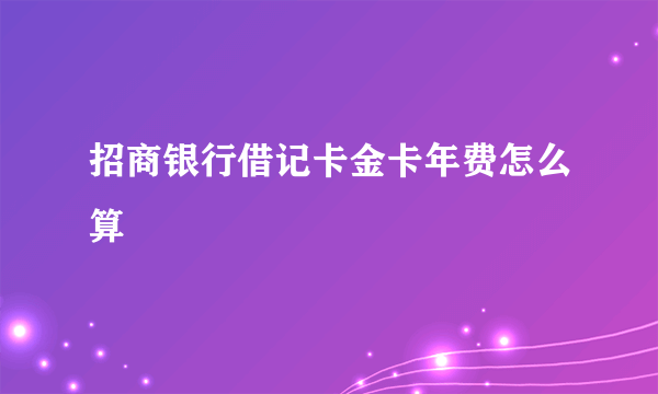 招商银行借记卡金卡年费怎么算