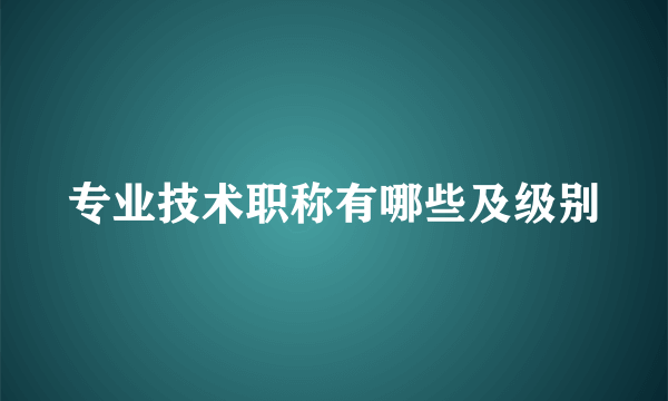 专业技术职称有哪些及级别