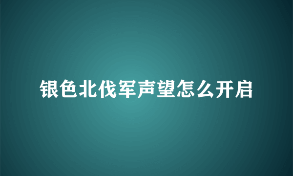 银色北伐军声望怎么开启