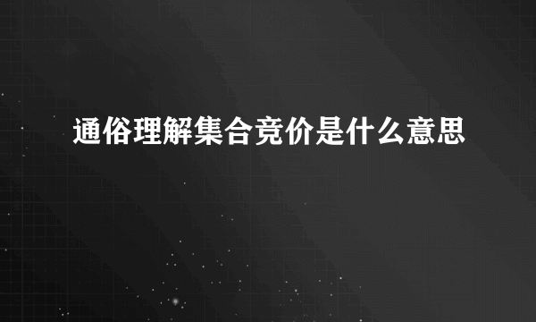 通俗理解集合竞价是什么意思