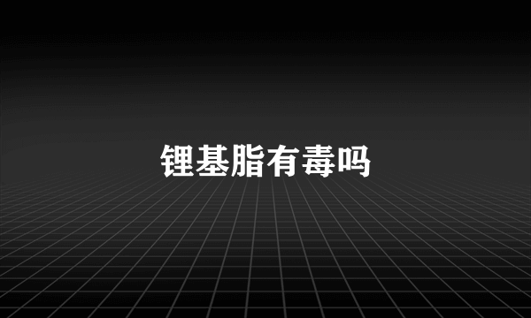 锂基脂有毒吗