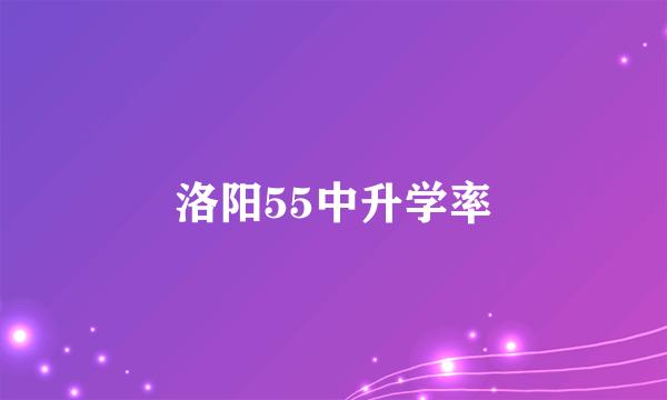 洛阳55中升学率