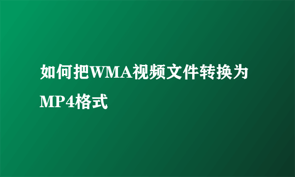 如何把WMA视频文件转换为MP4格式