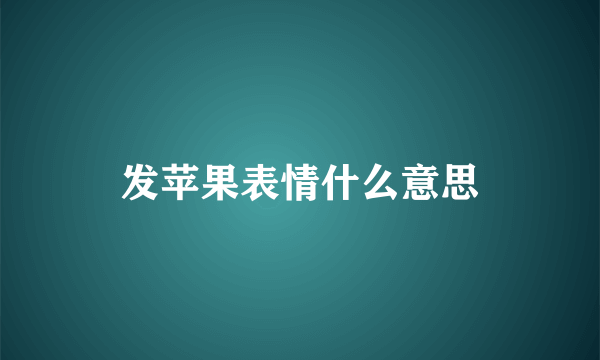 发苹果表情什么意思