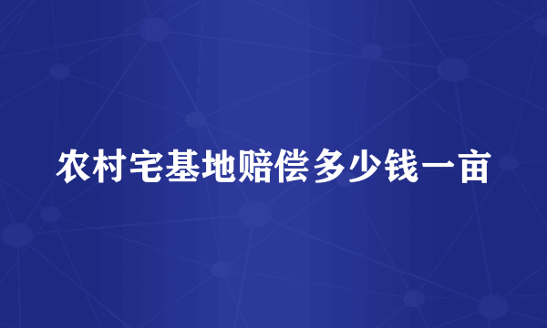 农村宅基地赔偿多少钱一亩