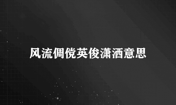 风流倜傥英俊潇洒意思