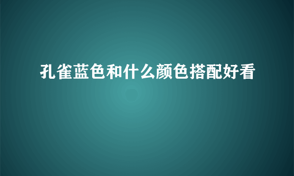 孔雀蓝色和什么颜色搭配好看