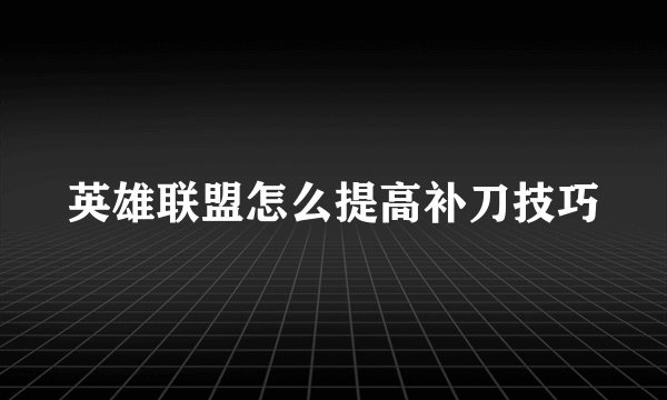 英雄联盟怎么提高补刀技巧