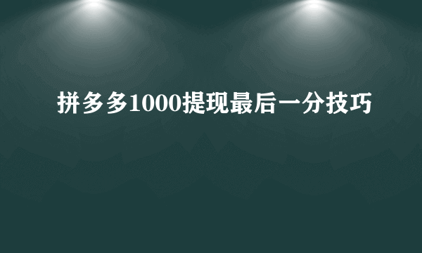 拼多多1000提现最后一分技巧