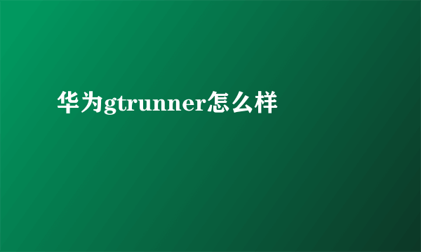 华为gtrunner怎么样