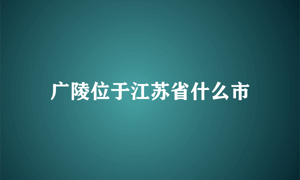 广陵位于江苏省什么市