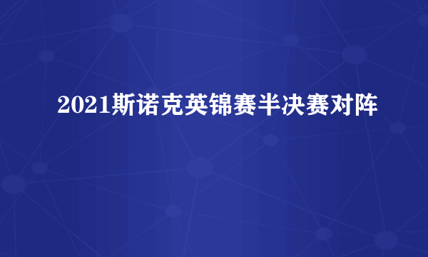 2021斯诺克英锦赛半决赛对阵