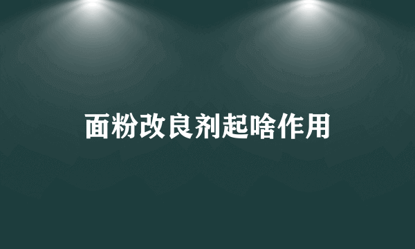 面粉改良剂起啥作用