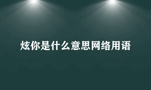 炫你是什么意思网络用语