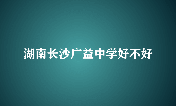 湖南长沙广益中学好不好