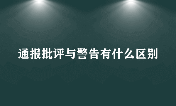 通报批评与警告有什么区别