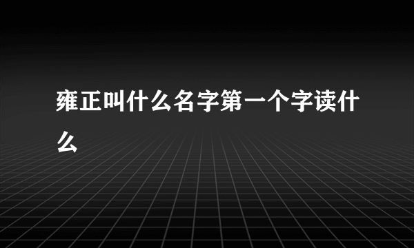 雍正叫什么名字第一个字读什么