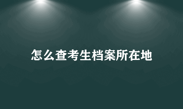 怎么查考生档案所在地