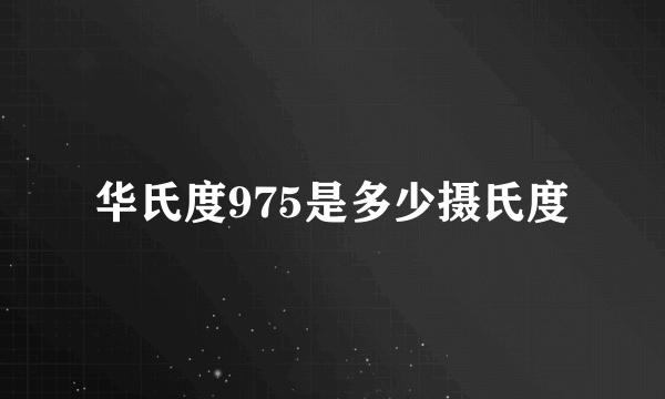 华氏度975是多少摄氏度