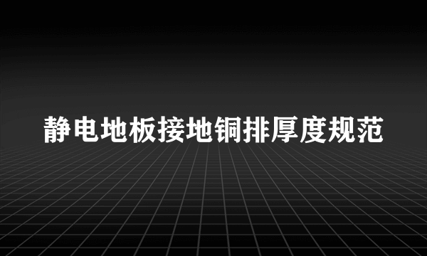 静电地板接地铜排厚度规范