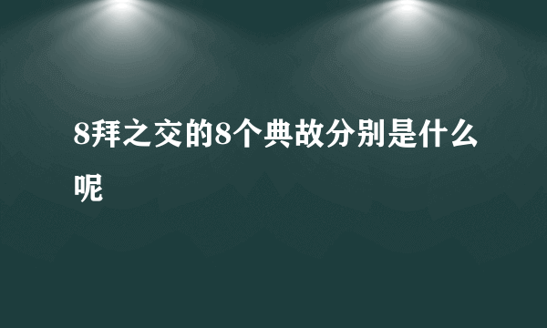 8拜之交的8个典故分别是什么呢