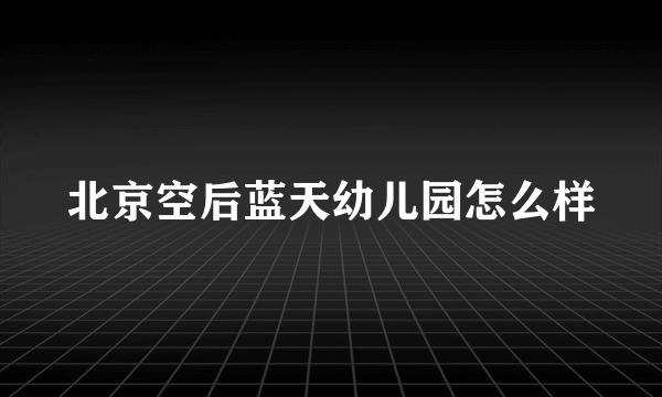 北京空后蓝天幼儿园怎么样