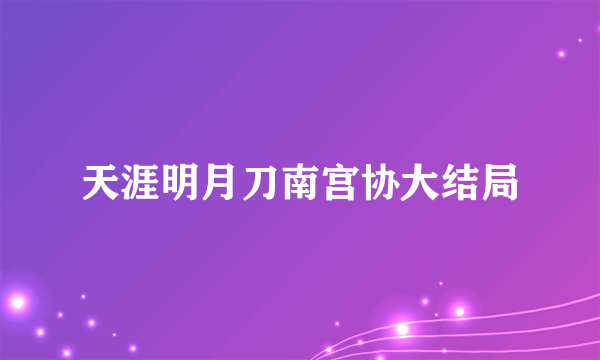 天涯明月刀南宫协大结局