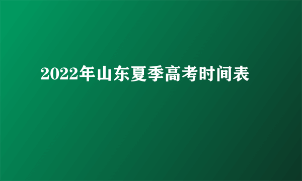 2022年山东夏季高考时间表