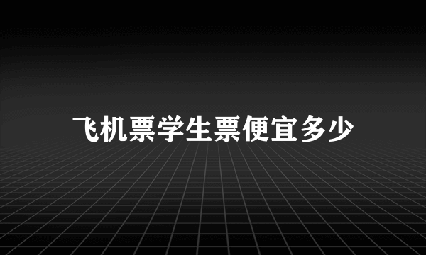 飞机票学生票便宜多少