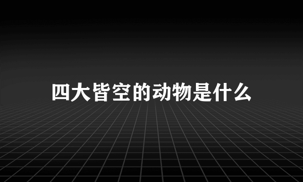 四大皆空的动物是什么