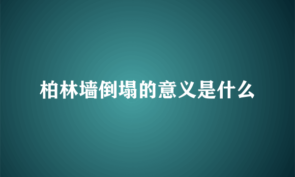 柏林墙倒塌的意义是什么