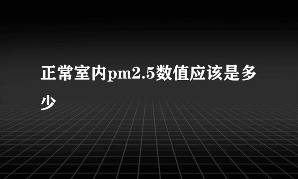 正常室内pm2.5数值应该是多少