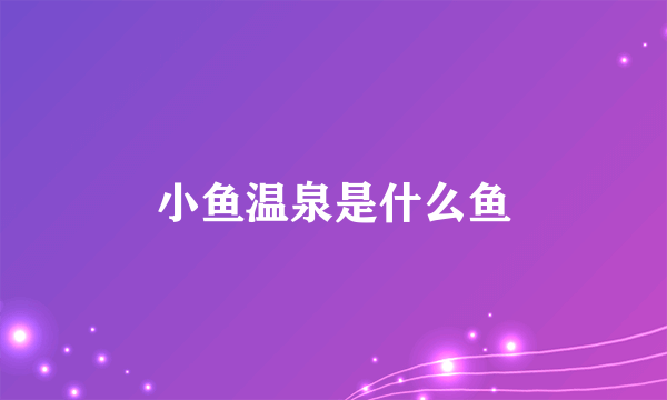 小鱼温泉是什么鱼