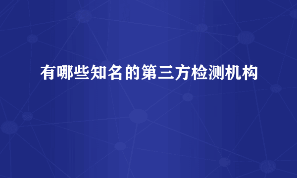 有哪些知名的第三方检测机构