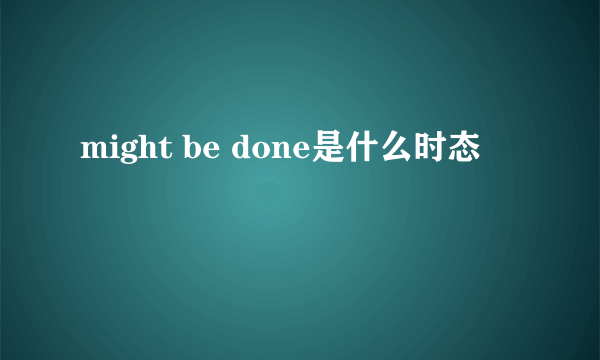 might be done是什么时态