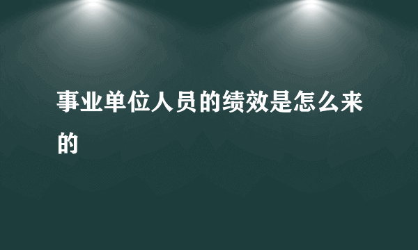 事业单位人员的绩效是怎么来的