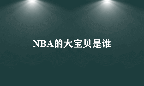 NBA的大宝贝是谁