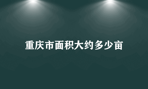 重庆市面积大约多少亩