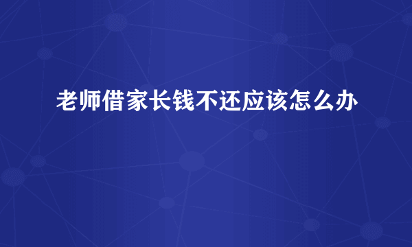 老师借家长钱不还应该怎么办