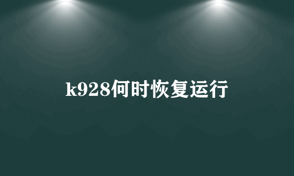 k928何时恢复运行