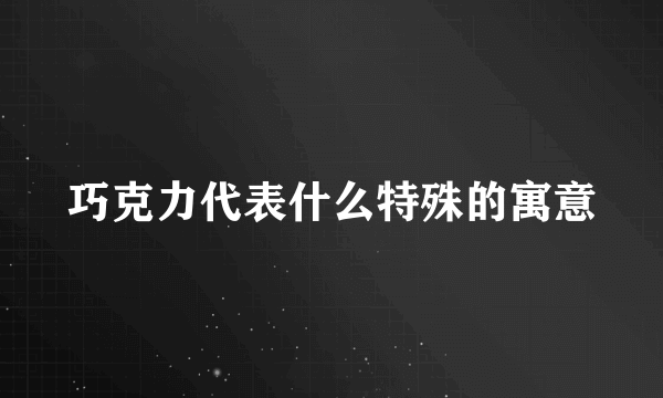 巧克力代表什么特殊的寓意